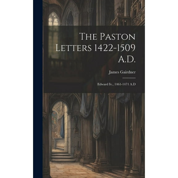 The Paston Letters 1422-1509 A.D. : Edward Iv., 1461-1471 A.D (Hardcover)