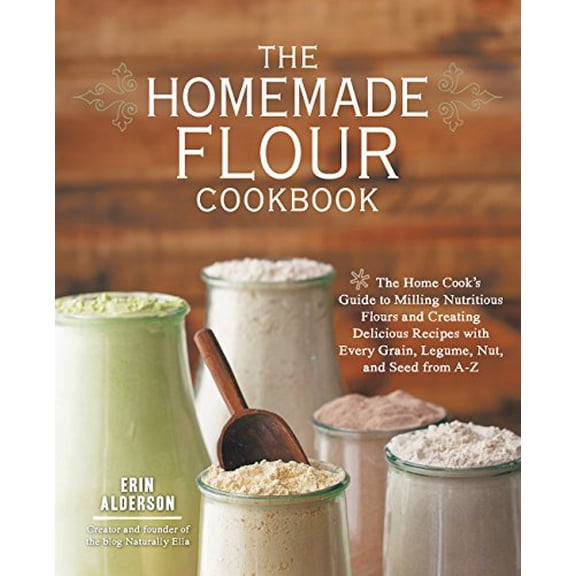 Pre-Owned The Homemade Flour Cookbook: The Home Cook's Guide to Milling Nutritious Flours and Creating Delicious Recipes with Every Grain, Legume, Nut, and Seed (Paperback) 1592336000 9781592336005