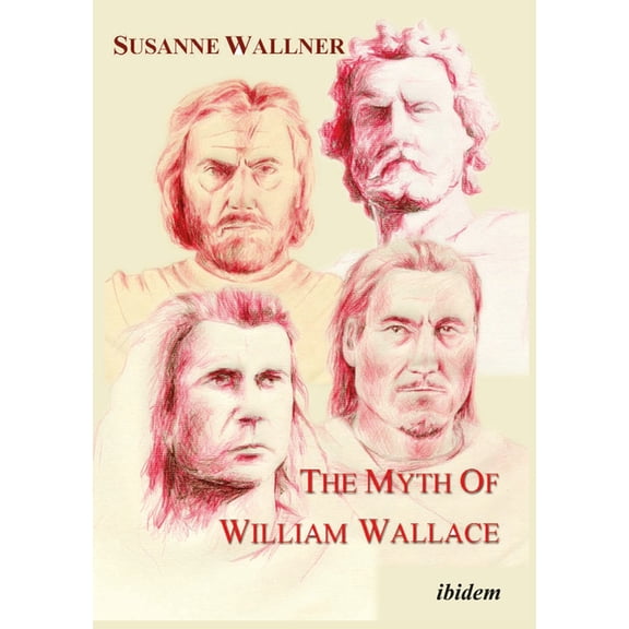 The Myth of William Wallace: A Study of the National Hero's Impact on Scottish History, Literature, and Modern Politics, (Paperback)