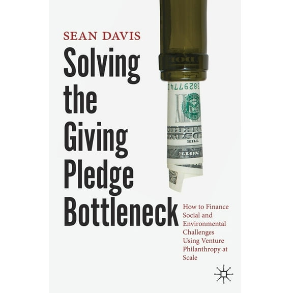 Solving the Giving Pledge Bottleneck: How to Finance Social and Environmental Challenges Using Venture Philanthropy at S, (Paperback)