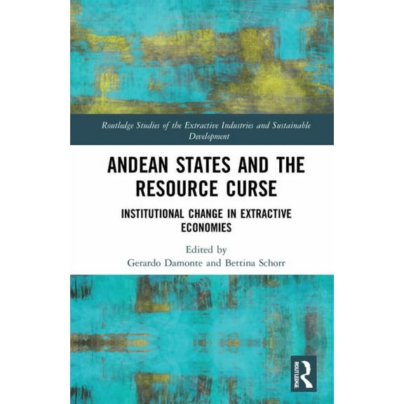 Routledge Studies of the Extractive Indu Andean States and the Resource Curse: Institutional Change in Extractive Economies, (Hardcover)