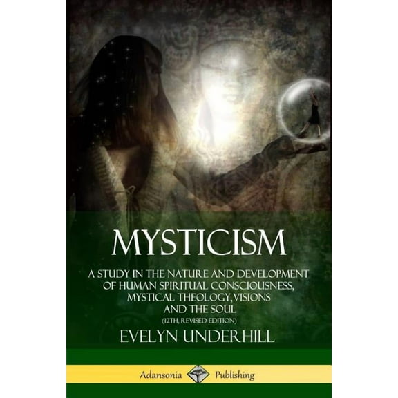 Mysticism: A Study in the Nature and Development of Human Spiritual Consciousness, Mystical Theology, Visions and the So, (Paperback)