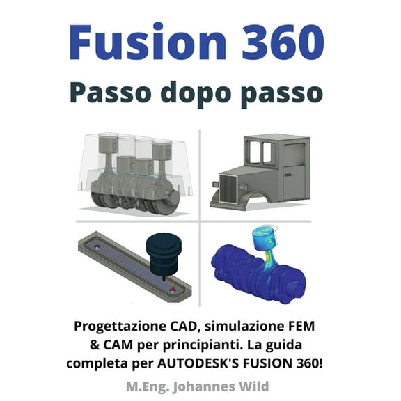 Fusion 360 Passo dopo passo: Progettazione CAD, simulazione FEM & CAM per principianti. La guida completa per Autodesk's, (Paperback)