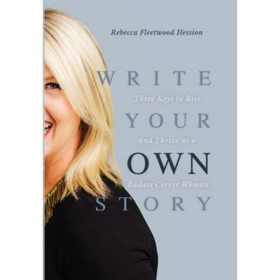 Write Your OWN Story: Three Keys to Rise and Thrive as a Badass Career Woman (Hardcover)