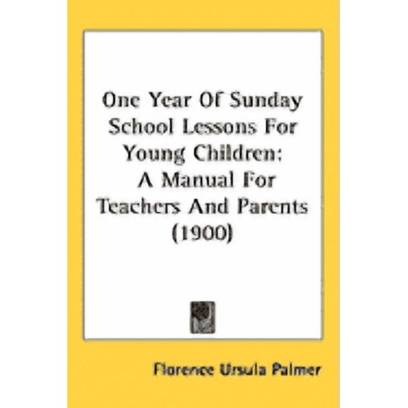 One Year Of Sunday School Lessons For Young Children : A Manual For Teachers And Parents (1900) (Hardcover)