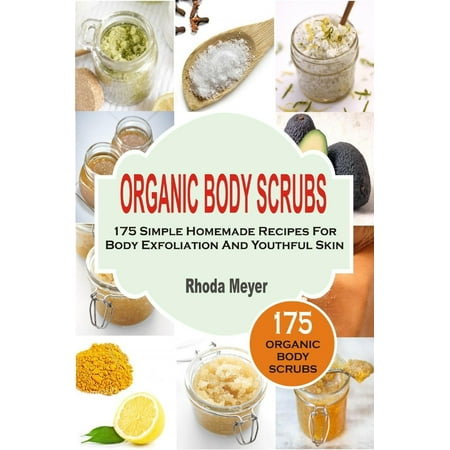 Organic Body Scrubs: 175 Simple Homemade Recipes For Body Exfoliation And Youthful Skin -