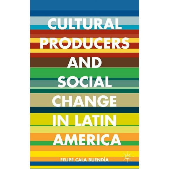 Cultural Producers and Social Change in Latin America, (Hardcover)