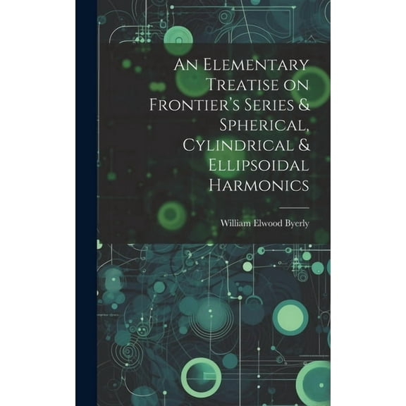 An Elementary Treatise on Frontier's Series & Spherical, Cylindrical & Ellipsoidal Harmonics, (Hardcover)