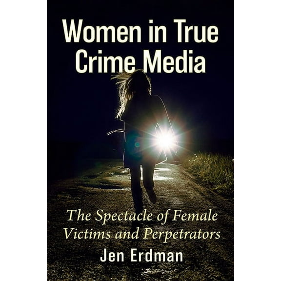 Women in True Crime Media: The Spectacle of Female Victims and Perpetrators, (Paperback)