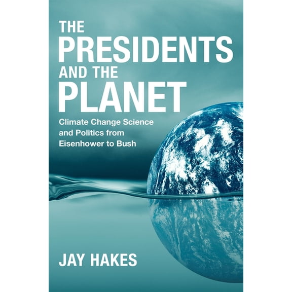The Presidents and the Planet: Climate Change Science and Politics from Eisenhower to Bush, (Hardcover)