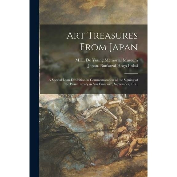 Art Treasures From Japan; a Special Loan Exhibition in Commemoration of the Signing of the Peace Treaty in San Francisco, (Paperback)