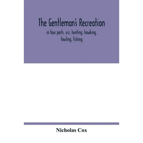 The gentleman's recreation: in four parts, viz. hunting, hawking, fowling, fishing; wherein these generous exercises are, (Paperback)