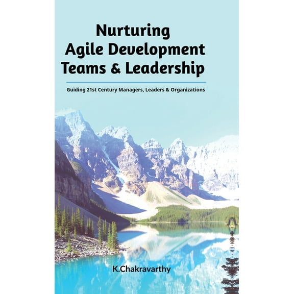 Nurturing Agile Development Teams & Leadership: Guiding 21st Century Managers, Leaders & Organizations, (Hardcover)