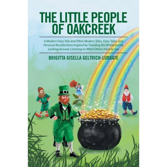 The Little People of Oakcreek: A Modern Fairy Tale and Other Modern Tales, Fairy Tales, and Personal Recollections Inspi, (Paperback)