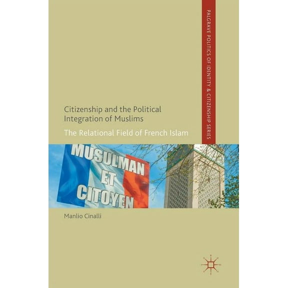 Palgrave Politics of Identity and Citize Citizenship and the Political Integration of Muslims: The Relational Field of French Islam, (Hardcover)