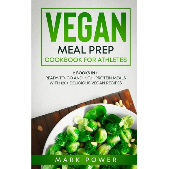 Vegan Meal Prep Cookbook for Athletes: 2 Books in 1: Ready-to-Go and High-Protein Meals with 120  Delicious Vegan Recipe, (Hardcover)