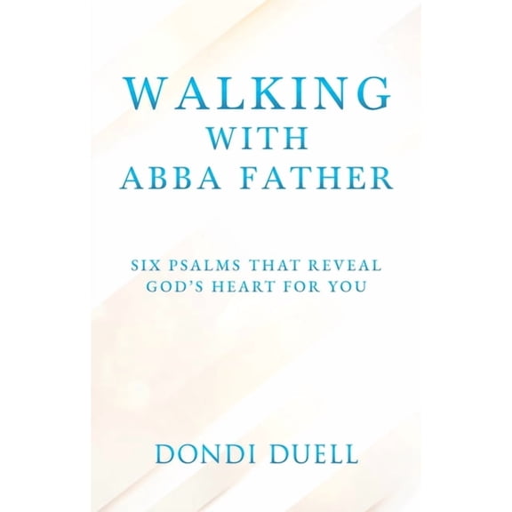 Walking With Abba Father: Six Psalms that Reveal God's Heart for You, (Paperback)