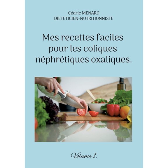 Mes recettes faciles pour les coliques néphrétiques oxaliques.: Volume 1., (Paperback)