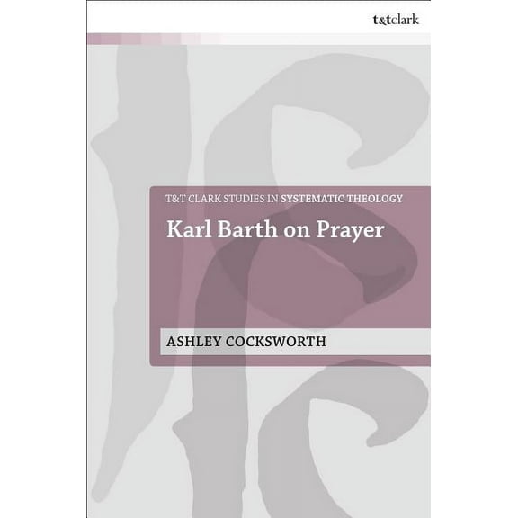 T&t Clark Studies in Systematic Theology Karl Barth on Prayer, (Paperback)