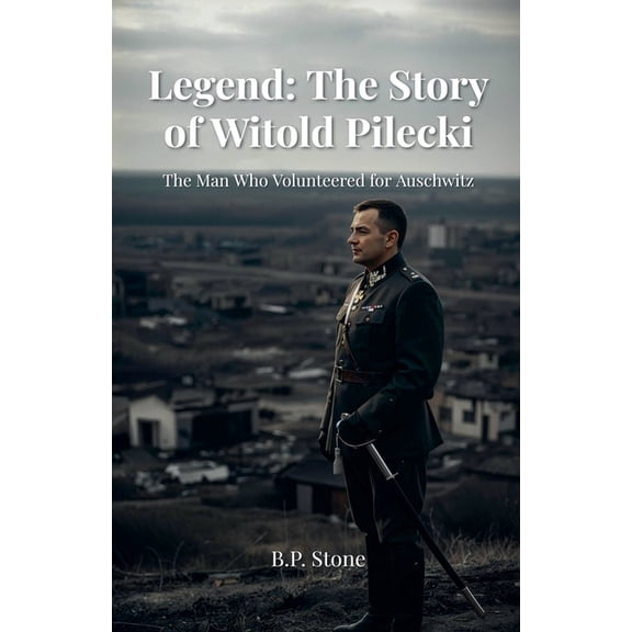 Legend: The Story of Witold Pilecki The Man Who Volunteered for Auschwitz, (Paperback)