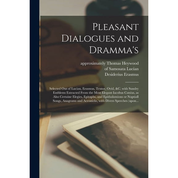 Pleasant Dialogues and Dramma's: Selected out of Lucian, Erasmus, Textor, Ovid, &c. With Sundry Emblems Extracted From t, (Paperback)