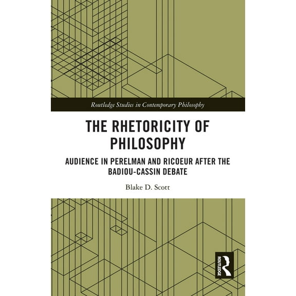 Routledge Studies in Contemporary Philos The Rhetoricity of Philosophy: Audience in Perelman and Ricoeur After the Badiou-Cassin Debate, (Hardcover)