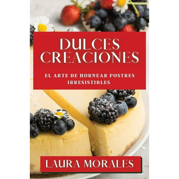 Dulces Creaciones: El Arte de Hornear Postres Irresistibles, (Paperback)
