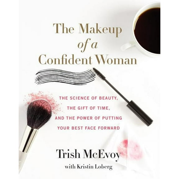 The Makeup of a Confident Woman: The Science of Beauty, the Gift of Time, and the Power of Putting Your Best Face Forwar, (Hardcover)