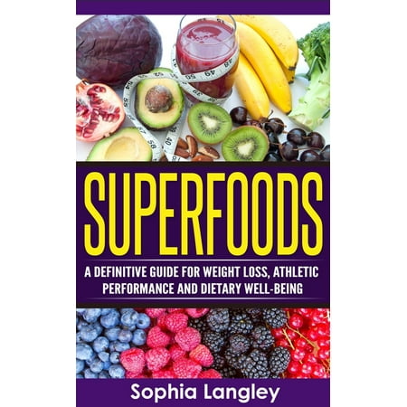 Superfoods: A Definitive Guide for Weight Loss, Athletic Performance and Dietary Well-Being -