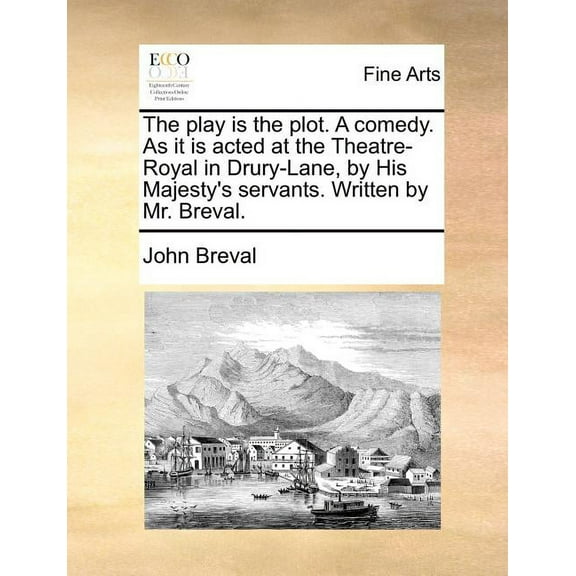 The Play Is the Plot. a Comedy. as It Is Acted at the Theatre-Royal in Drury-Lane, by His Majesty's Servants. Written by, (Paperback)