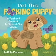 ROBB PEARLMAN; JASON KAYSER Pet This F*cking Puppy : A Touch-and-Feel Book for Stressed-Out Adults (Hardcover)