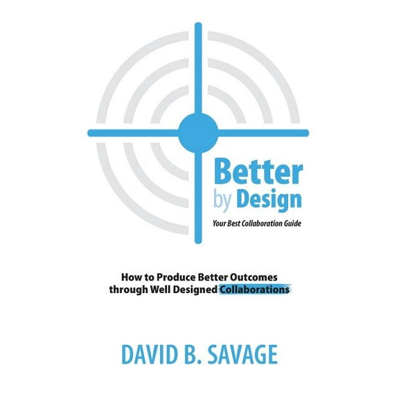 Better by Design : Your Best Collaboration Guide: How to Produce Better Outcomes with Well Designed Collaborations (Paperback)