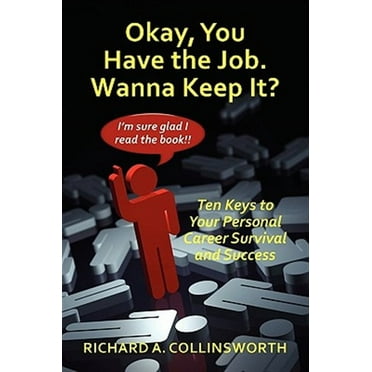 Okay, You Have the Job. Wanna Keep It?: Ten Keys to Your Personal Career Survival and Success (Paperback)