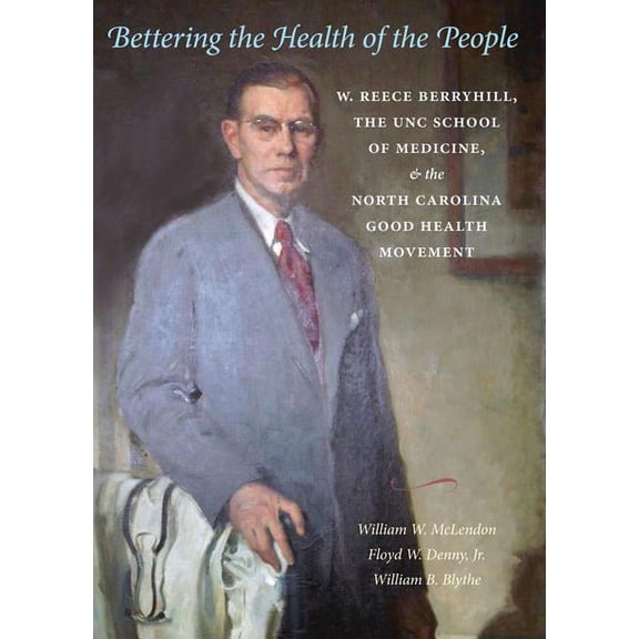 Bettering the Health of the People: W. Reece Berryhill, the UNC School of Medicine, and the North Carolina Good Health M, (Hardcover)