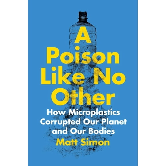 A Poison Like No Other: How Microplastics Corrupted Our Planet and Our Bodies, (Paperback)