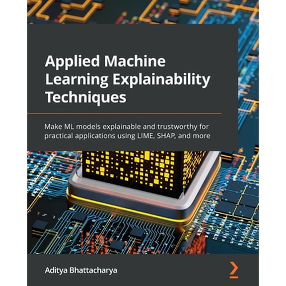 Pre-Owned Applied Machine Learning Explainability Techniques: Make ML models explainable and trustworthy for practical applications using LIME, SHAP, and more (Paperback) 1803246154 9781803246154