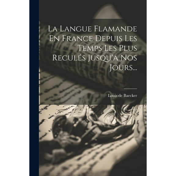 La Langue Flamande En France Depuis Les Temps Les Plus Reculés Jusqu'a Nos Jours... (Paperback)