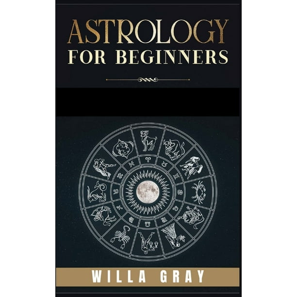 Astrology for Beginners : The Guide to Discover Yourself Using Horoscope, Zodiac and Star Signs. Discover the Unknown World of Numerology to ...