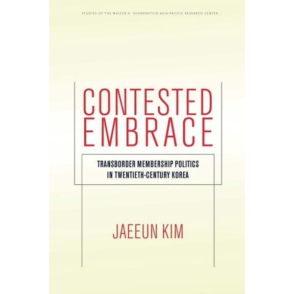 Studies of the Walter H. Shorenstein Asia-Pacific Research C: Contested Embrace: Transborder Membership Politics in Twentieth-Century Korea (Paperback)