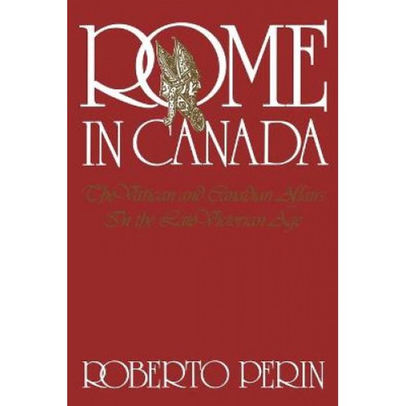 Rome in Canada: The Vatican and Canadian Affairs in the Late Victorian Age
