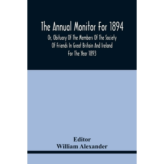 The Annual Monitor For 1894 Or, Obituary Of The Members Of The Society Of Friends In Great Britain And Ireland For The Y, (Paperback)