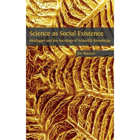 Science as Social Existence: Heidegger and the Sociology of Scientific Knowledge, (Hardcover)
