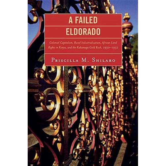 Pre-Owned A Failed Eldorado: Colonial Capitalism, Rural Industrialization, African Land Rights in Kenya, and The Kakamega Gold Rus, (Paperback)