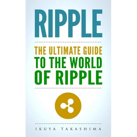 Ripple: The Ultimate Guide to the World of Ripple XRP, Ripple Investing, Ripple Coin, Ripple Cryptocurrency, Cryptocurrency -