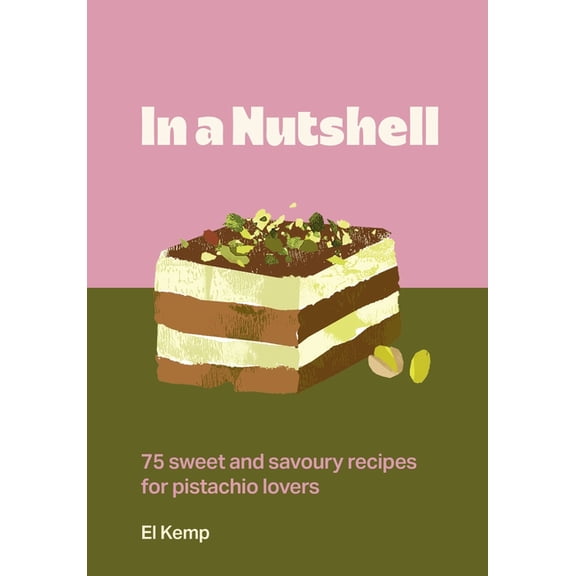 In a Nutshell: 75 Sweet and Savoury Recipes for Pistachio Lovers, (Hardcover)