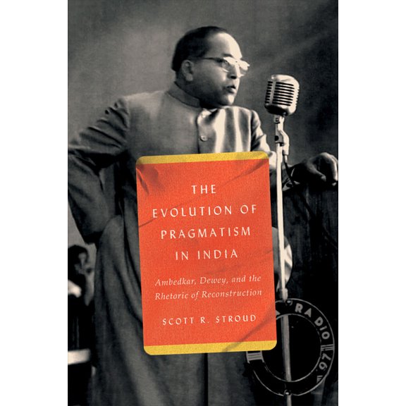 The Evolution of Pragmatism in India: Ambedkar, Dewey, and the Rhetoric of Reconstruction, (Paperback)
