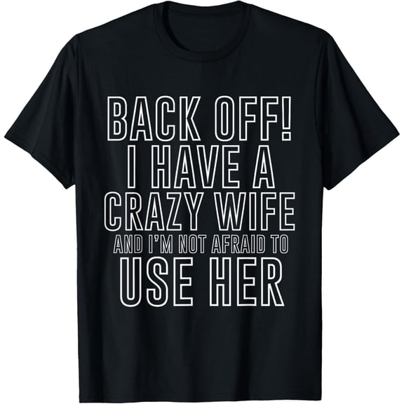 Back Off! I Have A Crazy Wife T-Shirt Funny Marriage Tee T-Shirt