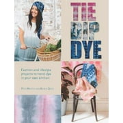 Tie Dip Dye: Fashion and Lifestyle Projects to Hand-Dye in Your Own Kitchen [Paperback - Used]