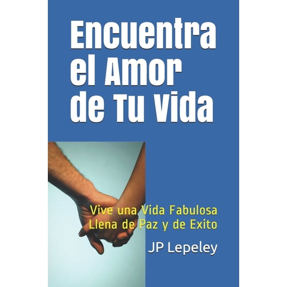 Encuentra el Amor de Tu Vida: Vive una Vida Fabulosa Llena de Paz y de Exito Spanish Edition Paperback 108725681X 9781087256818 JP Lepeley