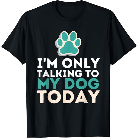 I'm Only Talking To My Dog Today - Funny Dog Lover Puppy T-Shirt men and women can wear, black, white, gifts